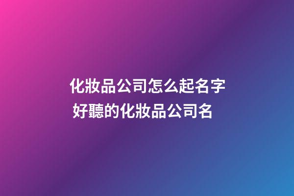 化妝品公司怎么起名字 好聽的化妝品公司名-第1張-公司起名-玄機派